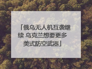 俄乌无人机互袭继续 乌克兰想要更多美式防空武器