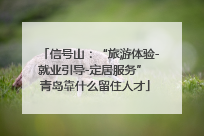 信号山：“旅游体验-就业引导-定居服务” 青岛靠什么留住人才