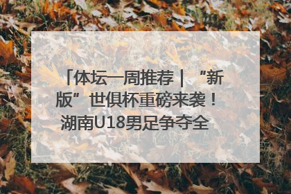 体坛一周推荐｜“新版”世俱杯重磅来袭！湖南U18男足争夺全运资格！郑钦文“草地”很忙……