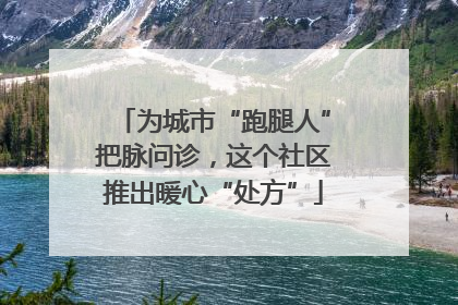 为城市“跑腿人”把脉问诊，这个社区推出暖心“处方”