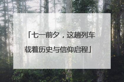 七一前夕，这趟列车载着历史与信仰启程
