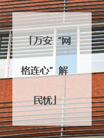 万安“网格连心”解民忧