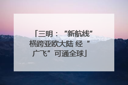 三明：“新航线”横跨亚欧大陆 经“广飞”可通全球