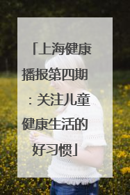 上海健康播报第四期：关注儿童健康生活的好习惯