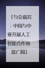 与会嘉宾：中国与中亚开展人工智能合作前景广阔