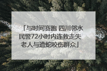 与时间赛跑 四川邻水民警72小时内连救走失老人与遭蛇咬伤群众