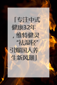 专注中式健康32年，维特健灵“祛湿轻”引爆国人养生新风潮