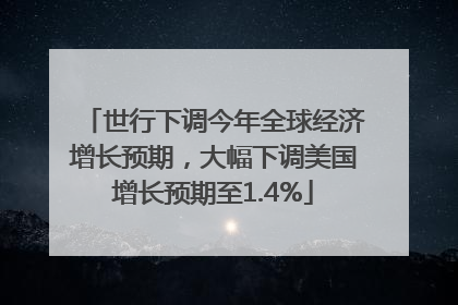 世行下调今年全球经济增长预期，大幅下调美国增长预期至1.4%