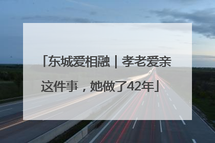东城爱相融｜孝老爱亲这件事，她做了42年