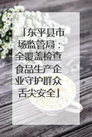 东平县市场监管局：全覆盖检查食品生产企业守护群众舌尖安全