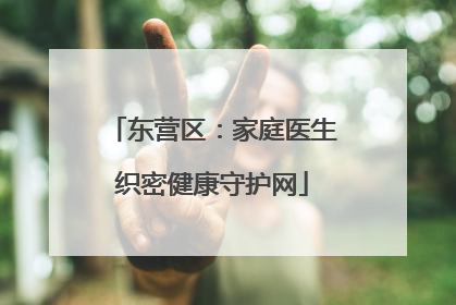 东营区：家庭医生织密健康守护网