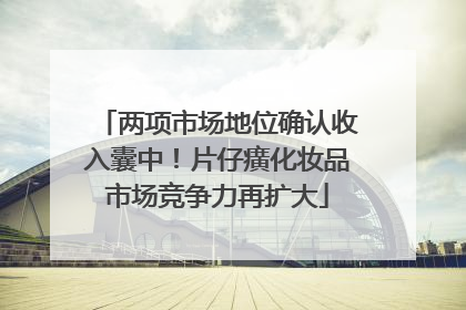 两项市场地位确认收入囊中！片仔癀化妆品市场竞争力再扩大