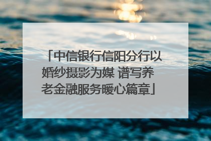 中信银行信阳分行以婚纱摄影为媒 谱写养老金融服务暖心篇章