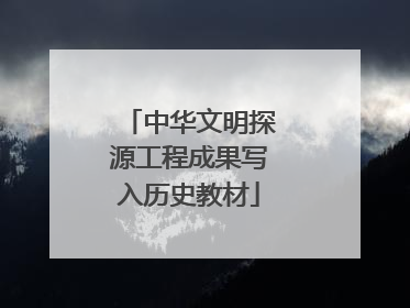 中华文明探源工程成果写入历史教材