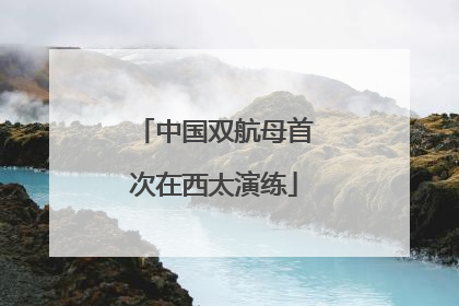 中国双航母首次在西太演练