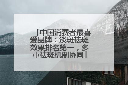 中国消费者最喜爱品牌:淡斑祛斑效果排名第一,多重祛斑机制协同