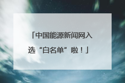 中国能源新闻网入选“白名单”啦！