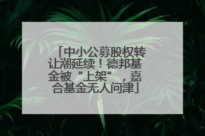 中小公募股权转让潮延续！德邦基金被“上架”，嘉合基金无人问津