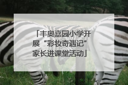 丰奥嘉园小学开展“彩妆奇遇记”家长进课堂活动