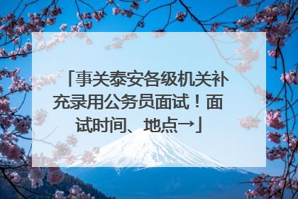 事关泰安各级机关补充录用公务员面试！面试时间、地点→