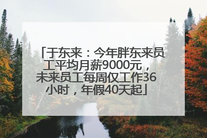 于东来：今年胖东来员工平均月薪9000元，未来员工每周仅工作36小时，年假40天起
