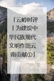 云岭时评丨为建设中华民族现代文明作出云南贡献①