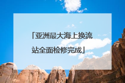 亚洲最大海上换流站全面检修完成