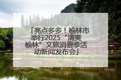 亮点多多！榆林市举行2025“清爽榆林”文旅消费季活动新闻发布会
