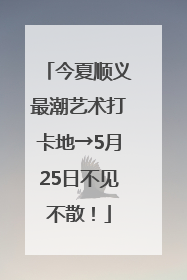 今夏顺义最潮艺术打卡地→5月25日不见不散！