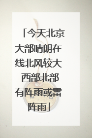 今天北京大部晴朗在线北风较大 西部北部有阵雨或雷阵雨