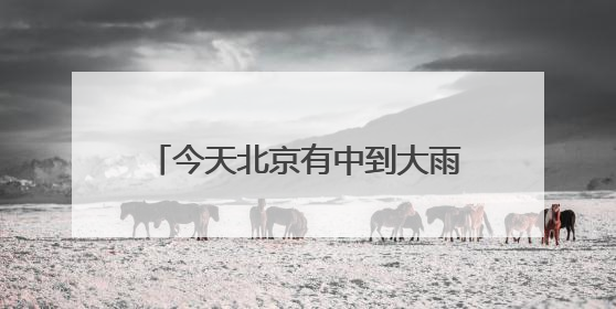 今天北京有中到大雨 明后两天风力较强