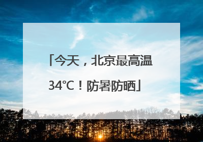 今天，北京最高温34℃！防暑防晒