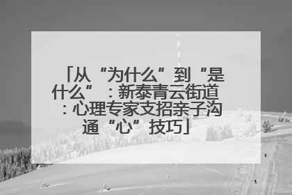 从“为什么”到“是什么”：新泰青云街道：心理专家支招亲子沟通“心”技巧