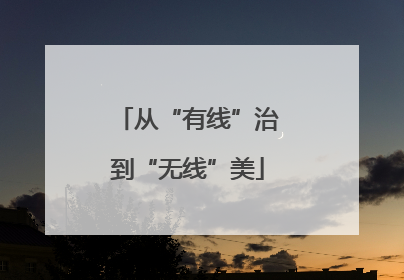 从“有线”治到“无线”美