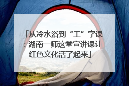 从冷水浴到“工”字课：湖南一师这堂宣讲课让红色文化活了起来