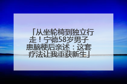 从坐轮椅到独立行走！宁德58岁男子患脑梗后亲述：这套疗法让我重获新生