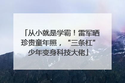 从小就是学霸！雷军晒珍贵童年照，“三条杠”少年变身科技大佬