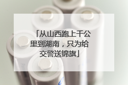 从山西跑上千公里到湖南，只为给交警送锦旗