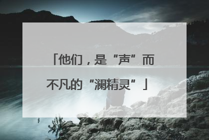 他们，是“声”而不凡的“澜精灵”