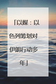 以媒：以色列筹划对伊朗行动多年