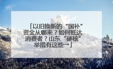 以旧换新的“国补”资金从哪来？如何抵达消费者？山东“硬核”举措有这些→