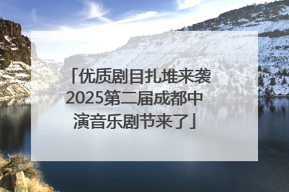 优质剧目扎堆来袭 2025第二届成都中演音乐剧节来了