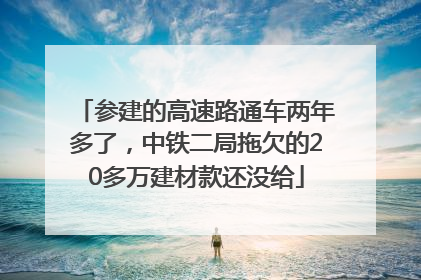 参建的高速路通车两年多了，中铁二局拖欠的20多万建材款还没给