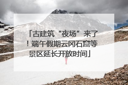 古建筑“夜场”来了！端午假期云冈石窟等景区延长开放时间