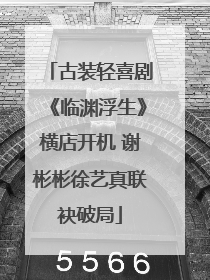 古装轻喜剧《临渊浮生》横店开机 谢彬彬徐艺真联袂破局