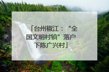 台州椒江：“全国文明村镇”落户下陈广兴村