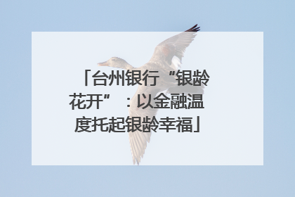 台州银行“银龄花开”：以金融温度托起银龄幸福