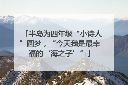 半岛为四年级“小诗人”圆梦，“今天我是最幸福的‘海之子’”