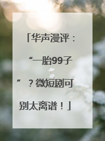 华声漫评：“一胎99子”？微短剧可别太离谱！