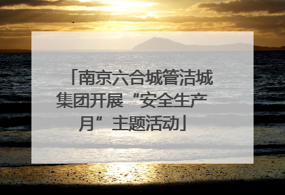 南京六合城管洁城集团开展“安全生产月”主题活动